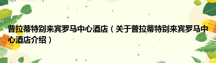 普拉蒂特别来宾罗马中心酒店 关于普拉蒂特别来宾罗马中心酒店介绍