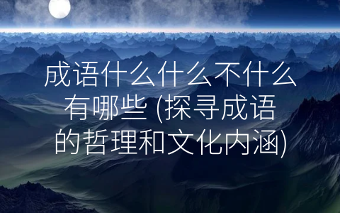 成语什么什么不什么有哪些 (探寻成语的哲理和文化内涵)
