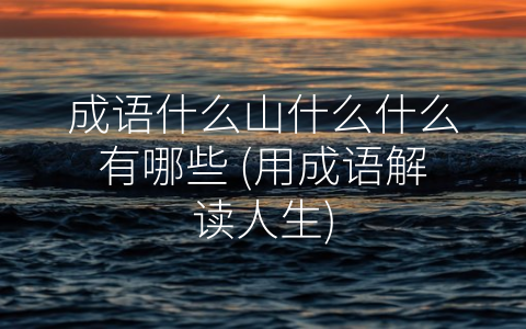 成语什么山什么什么有哪些 (用成语解读人生)