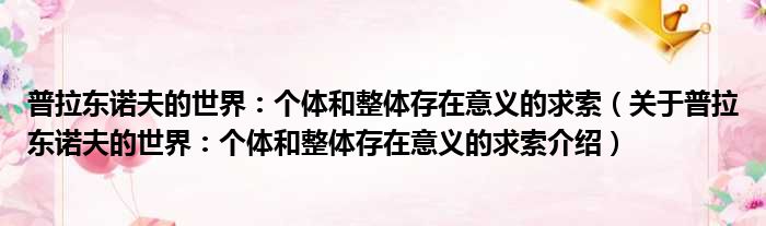 普拉东诺夫的世界：个体和整体存在意义的求索 关于普拉东诺夫的世界：个体和整体存在意义的求索介绍