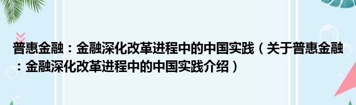 普惠金融：金融深化改革进程中的中国实践 关于普惠金融：金融深化改革进程中的中国实践介绍