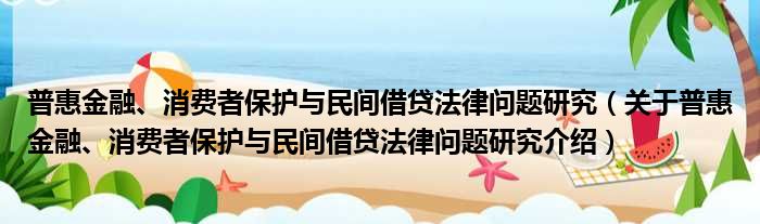 普惠金融、消费者保护与民间借贷法律问题研究 关于普惠金融、消费者保护与民间借贷法律问题研究介绍