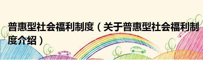 普惠型社会福利制度 关于普惠型社会福利制度介绍