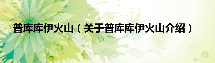 普库库伊火山 关于普库库伊火山介绍