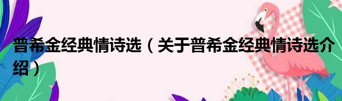 普希金经典情诗选 关于普希金经典情诗选介绍