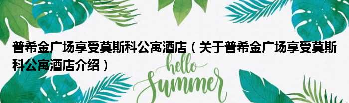 普希金广场享受莫斯科公寓酒店 关于普希金广场享受莫斯科公寓酒店介绍