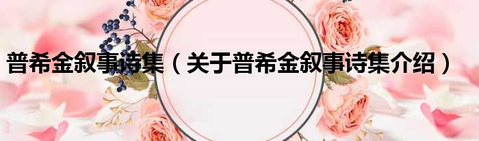 普希金叙事诗集 关于普希金叙事诗集介绍