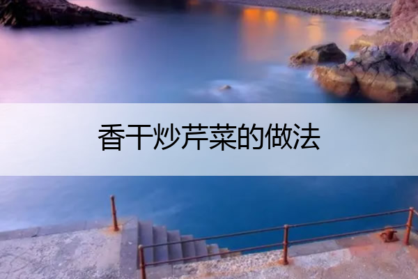 香干炒芹菜的做法 香干炒芹菜的做法窍门