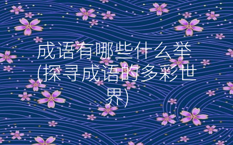 成语有哪些什么举 (探寻成语的多彩世界)