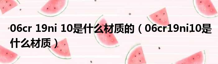 06cr 19ni 10是什么材质的 06cr19ni10是什么材质