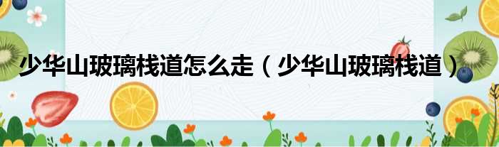 少华山玻璃栈道怎么走 少华山玻璃栈道