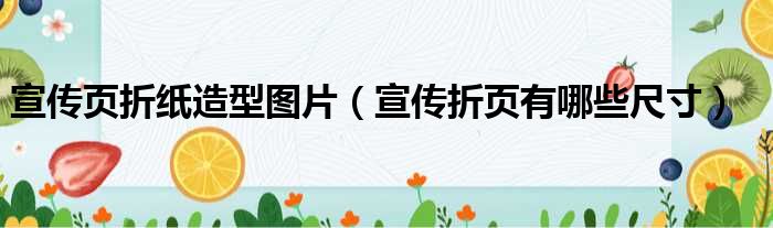 宣传页折纸造型图片 宣传折页有哪些尺寸