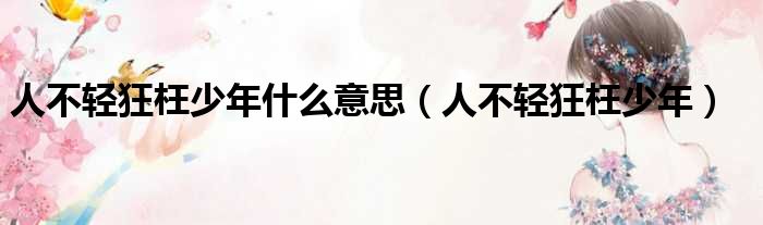 人不轻狂枉少年什么意思 人不轻狂枉少年