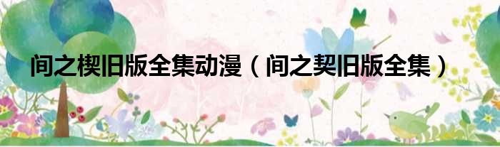 间之楔旧版全集动漫 间之契旧版全集