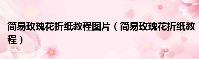 简易玫瑰花折纸教程图片 简易玫瑰花折纸教程