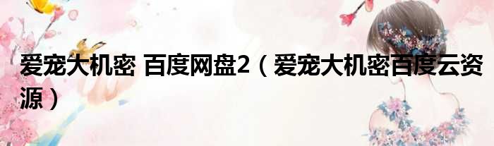 爱宠大机密 百度网盘2 爱宠大机密百度云资源