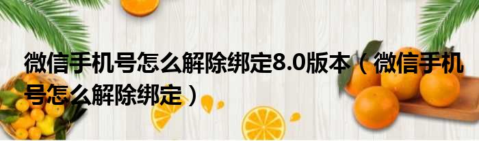 微信手机号怎么解除绑定8.0版本 微信手机号怎么解除绑定