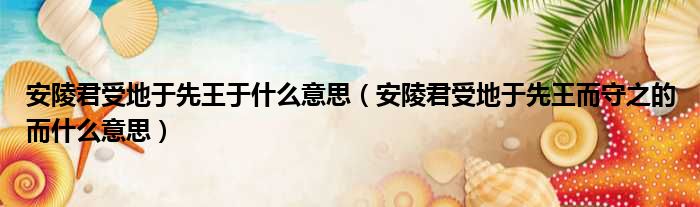 安陵君受地于先王于什么意思 安陵君受地于先王而守之的而什么意思