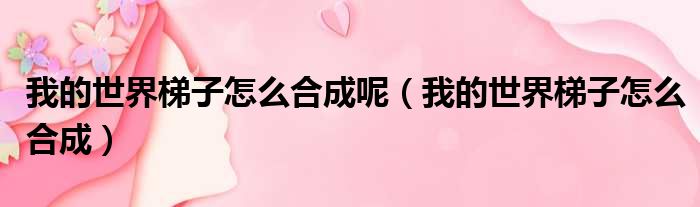 我的世界梯子怎么合成呢 我的世界梯子怎么合成