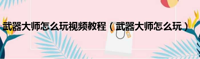 武器大师怎么玩视频教程 武器大师怎么玩