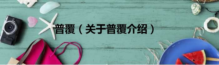 普覆 关于普覆介绍