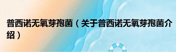 普西诺无氧芽孢菌 关于普西诺无氧芽孢菌介绍