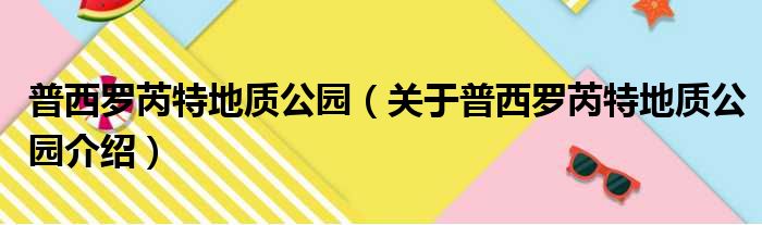 普西罗芮特地质公园 关于普西罗芮特地质公园介绍
