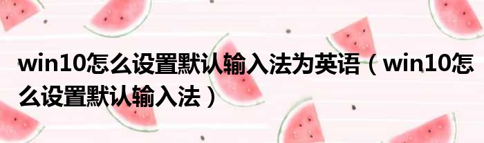 win10怎么设置默认输入法为英语 win10怎么设置默认输入法