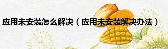 应用未安装怎么解决 应用未安装解决办法