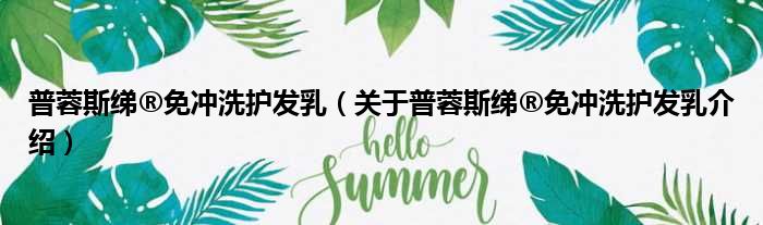 普蓉斯绨®免冲洗护发乳 关于普蓉斯绨®免冲洗护发乳介绍