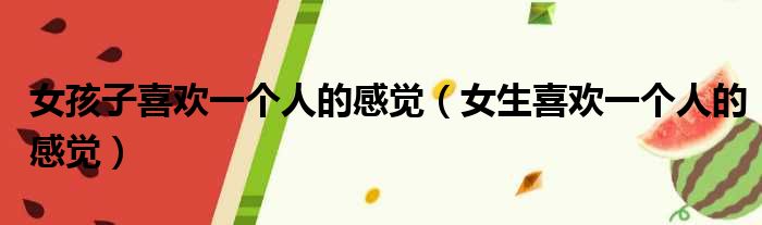 女孩子喜欢一个人的感觉 女生喜欢一个人的感觉