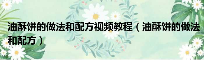 油酥饼的做法和配方视频教程 油酥饼的做法和配方