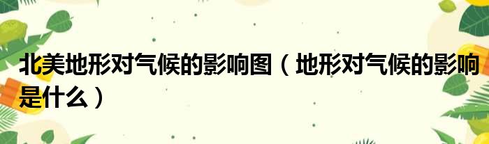 北美地形对气候的影响图 地形对气候的影响是什么