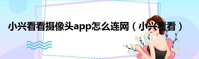 小兴看看摄像头app怎么连网 小兴看看