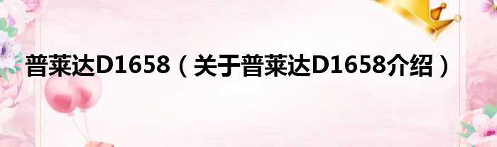 普莱达D1658 关于普莱达D1658介绍