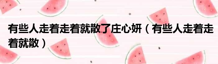 有些人走着走着就散了庄心妍 有些人走着走着就散