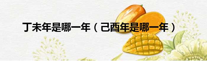 丁未年是哪一年 己酉年是哪一年