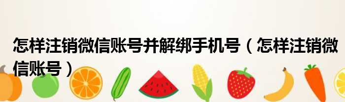 怎样注销微信账号并解绑手机号 怎样注销微信账号