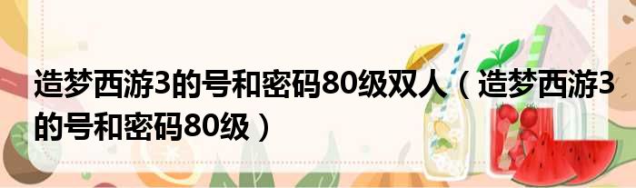 造梦西游3的号和密码80级双人 造梦西游3的号和密码80级