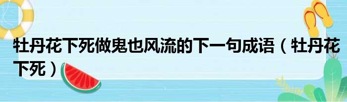 牡丹花下死做鬼也风流的下一句成语 牡丹花下死