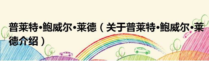 普莱特·鲍威尔·莱德 关于普莱特·鲍威尔·莱德介绍