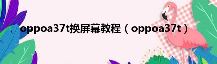 oppoa37t换屏幕教程 oppoa37t