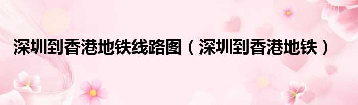 深圳到香港地铁线路图 深圳到香港地铁