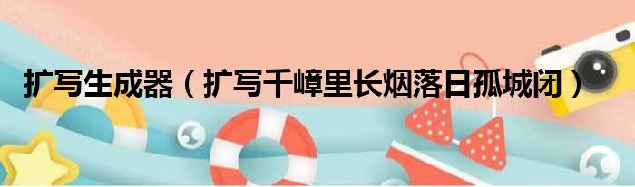 扩写生成器 扩写千嶂里长烟落日孤城闭