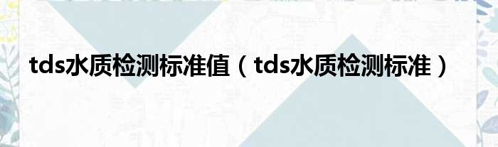 tds水质检测标准值 tds水质检测标准