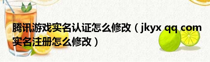 腾讯游戏实名认证怎么修改 jkyx qq com实名注册怎么修改