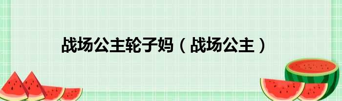 战场公主轮子妈 战场公主