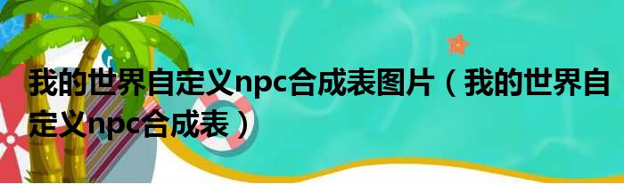 我的世界自定义npc合成表图片 我的世界自定义npc合成表