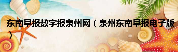 东南早报数字报泉州网 泉州东南早报电子版