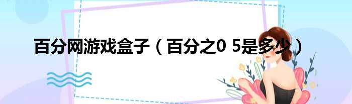 百分网游戏盒子 百分之0 5是多少